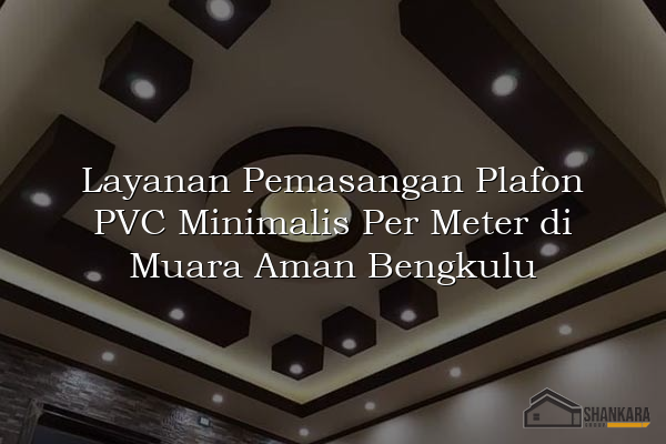 Layanan Pemasangan Plafon PVC Minimalis Per Meter di Muara Aman Bengkulu