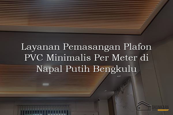 Layanan Pemasangan Plafon PVC Minimalis Per Meter di Napal Putih Bengkulu