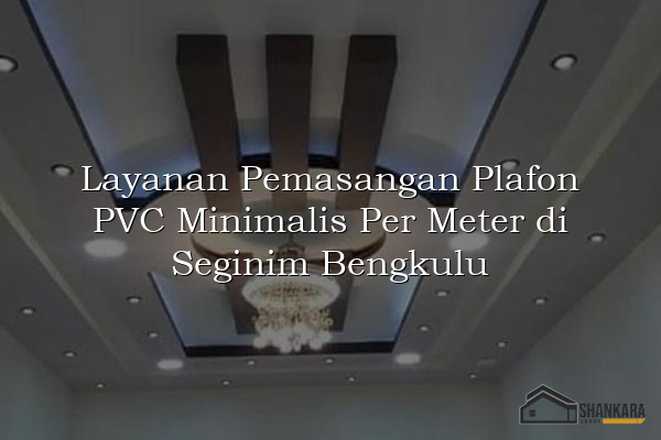 Layanan Pemasangan Plafon PVC Minimalis Per Meter di Seginim Bengkulu