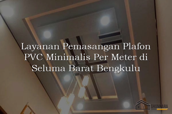 Layanan Pemasangan Plafon PVC Minimalis Per Meter di Seluma Barat Bengkulu