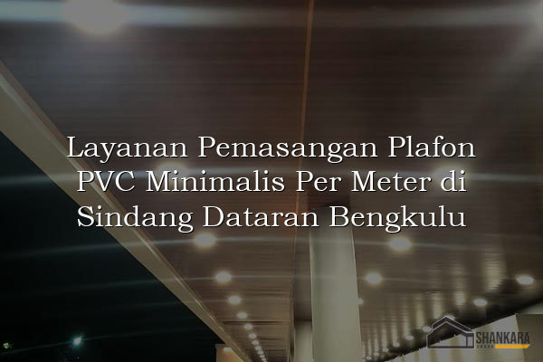 Layanan Pemasangan Plafon PVC Minimalis Per Meter di Sindang Dataran Bengkulu