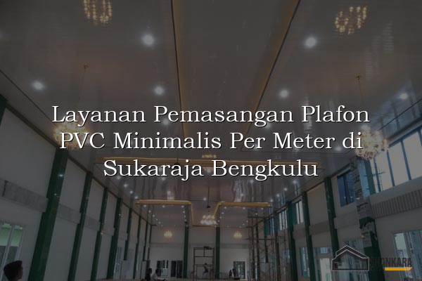 Layanan Pemasangan Plafon PVC Minimalis Per Meter di Sukaraja Bengkulu