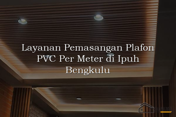 Layanan Pemasangan Plafon PVC Per Meter di Ipuh Bengkulu
