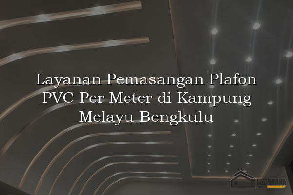 Layanan Pemasangan Plafon PVC Per Meter di Kampung Melayu Bengkulu