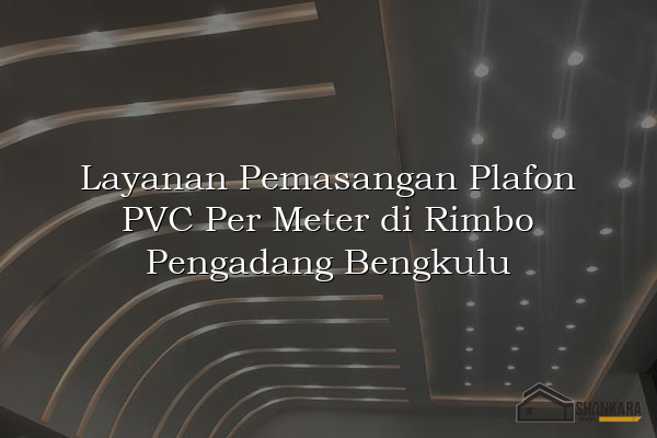 Layanan Pemasangan Plafon PVC Per Meter di Rimbo Pengadang Bengkulu