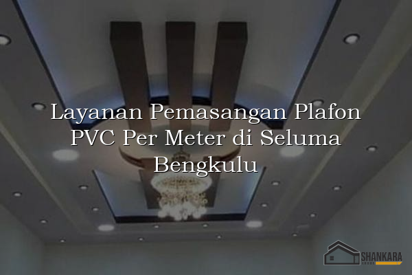 Layanan Pemasangan Plafon PVC Per Meter di Seluma Bengkulu