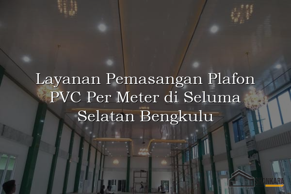 Layanan Pemasangan Plafon PVC Per Meter di Seluma Selatan Bengkulu