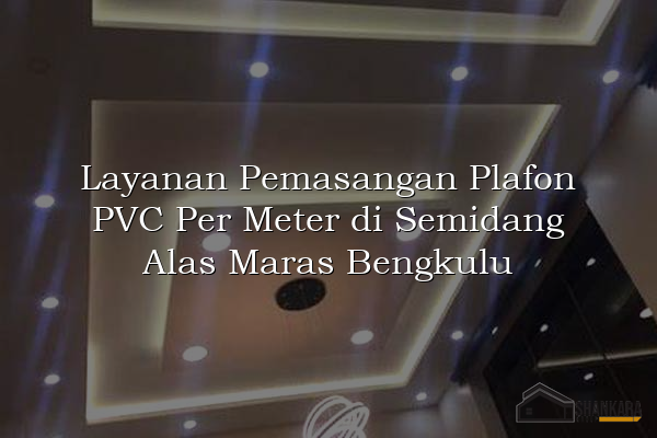 Layanan Pemasangan Plafon PVC Per Meter di Semidang Alas Maras Bengkulu