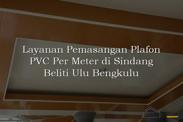 Layanan Pemasangan Plafon PVC Per Meter di Sindang Beliti Ulu Bengkulu