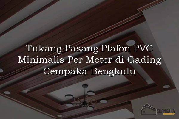 Tukang Pasang Plafon PVC Minimalis Per Meter di Gading Cempaka Bengkulu