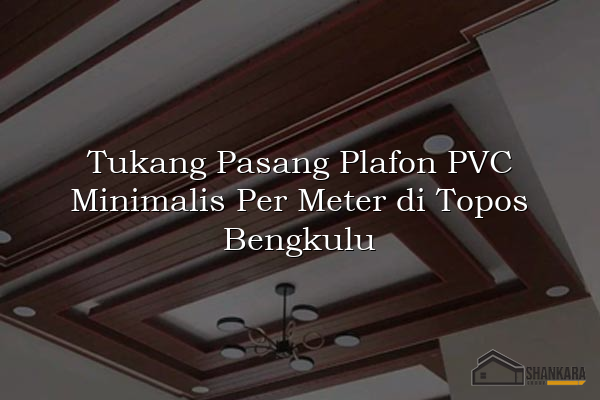 Tukang Pasang Plafon PVC Minimalis Per Meter di Topos Bengkulu