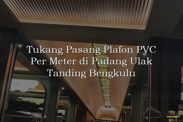 Tukang Pasang Plafon PVC Per Meter di Padang Ulak Tanding Bengkulu