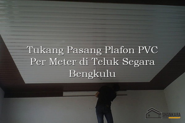 Tukang Pasang Plafon PVC Per Meter di Teluk Segara Bengkulu