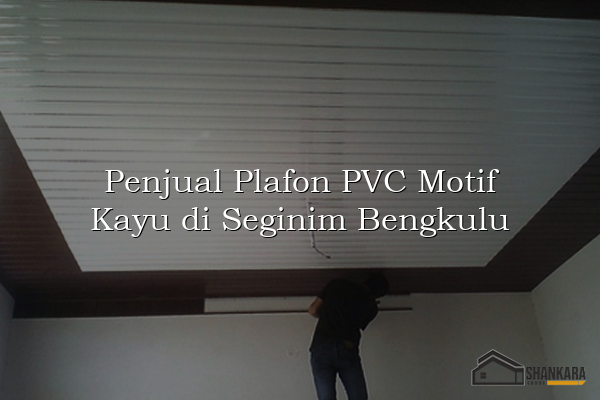 Penjual Plafon PVC Motif Kayu di Seginim Bengkulu