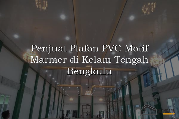 Penjual Plafon PVC Motif Marmer di Kelam Tengah Bengkulu