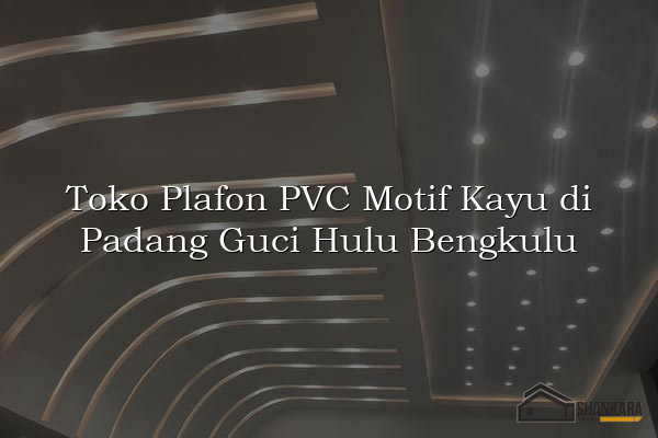 Toko Plafon PVC Motif Kayu di Padang Guci Hulu Bengkulu