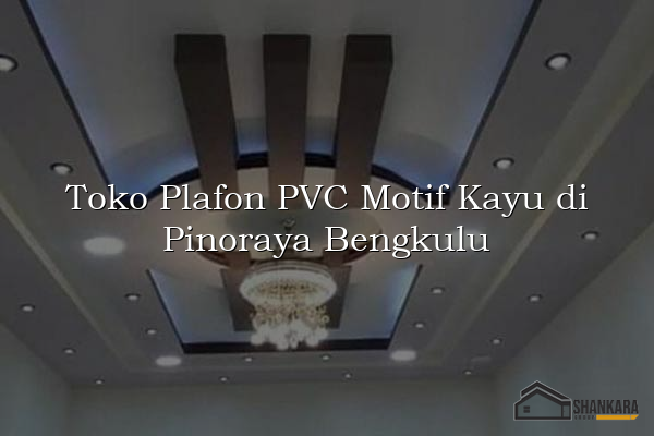 Toko Plafon PVC Motif Kayu di Pinoraya Bengkulu