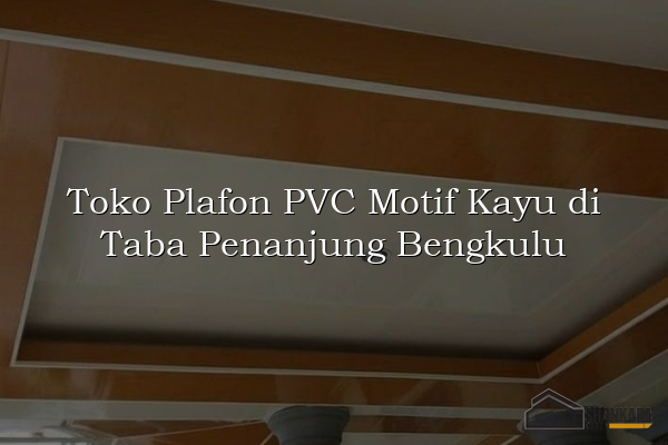 Toko Plafon PVC Motif Kayu di Taba Penanjung Bengkulu