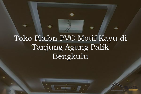 Toko Plafon PVC Motif Kayu di Tanjung Agung Palik Bengkulu