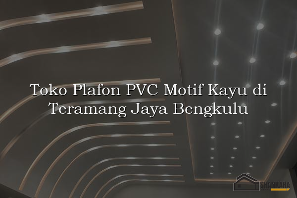 Toko Plafon PVC Motif Kayu di Teramang Jaya Bengkulu