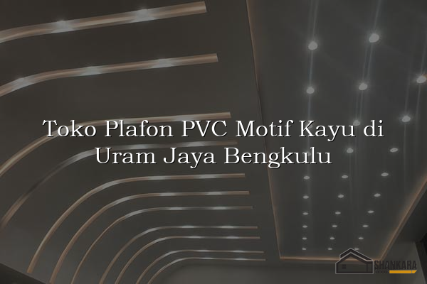 Toko Plafon PVC Motif Kayu di Uram Jaya Bengkulu